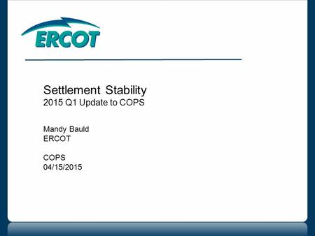 Settlement Stability 2015 Q1 Update to COPS Mandy Bauld ERCOT COPS 04/15/2015.