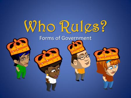 Who Rules? Forms of Government. When people decide to form the social contracts that we call governments, they make many different decisions about how.