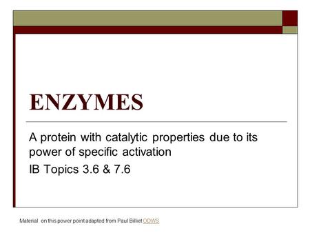ENZYMES A protein with catalytic properties due to its power of specific activation IB Topics 3.6 & 7.6 Material on this power point adapted from Paul.