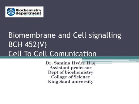 Biomembrane and Cell signalling BCH 452(V) Cell To Cell Comunication Dr. Samina Hyder Haq Assistant professor Dept of biochemistry Collage of Science King.