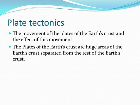 Plate tectonics The movement of the plates of the Earth’s crust and the effect of this movement. The Plates of the Earth’s crust are huge areas of the.