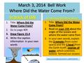 March 3, 2014 Bell Work Where Did the Water Come From? In back of ISN Where Did the Water Come From? 1.Title: Where Did the Water Come From? 2.Go to page.