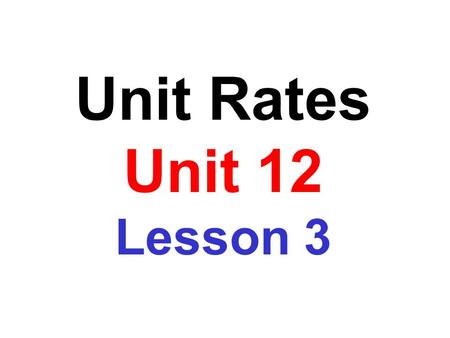 Unit Rates Unit 12 Lesson 3. Obj: To write a ratio of two quantities in simplest form A ratio is a comparison of two quantities that have the same units.