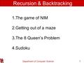 Department of Computer Science 1 Recursion & Backtracking 1.The game of NIM 2.Getting out of a maze 3.The 8 Queen’s Problem 4.Sudoku.