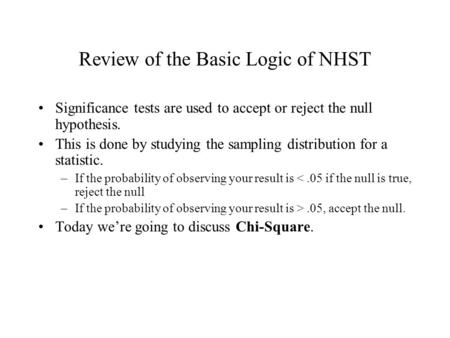 Review of the Basic Logic of NHST Significance tests are used to accept or reject the null hypothesis. This is done by studying the sampling distribution.