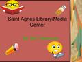 Saint Agnes Library/Media Center By: Mrs. Gerasoulis.