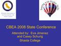 CBEA 2008 State Conference Attended by: Eva Jimenez and Casey Schurig Shasta College.