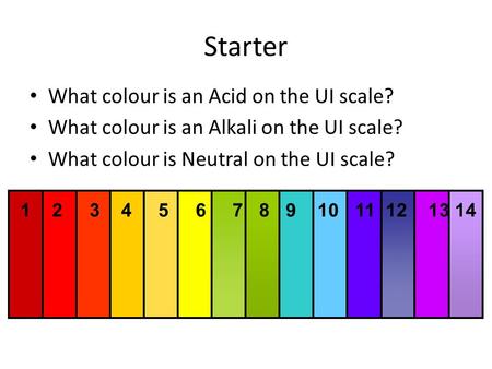 Starter What colour is an Acid on the UI scale? What colour is an Alkali on the UI scale? What colour is Neutral on the UI scale? 1 2 3 4 5 6 7 8 9 10.