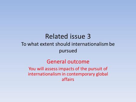 Related issue 3 To what extent should internationalism be pursued General outcome You will assess impacts of the pursuit of internationalism in contemporary.