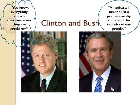 Clinton and Bush “You know, everybody makes mistakes when they are president.” “America will never seek a permission slip to defend the security of our.