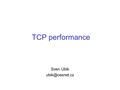 TCP performance Sven Ubik FTP throughput capacity load ftp.uninett.no 12.3 Mb/s 1.2 Gb/s 80 Mb/s (6.6%) ftp.stanford.edu 1.3 Mb/s 600.