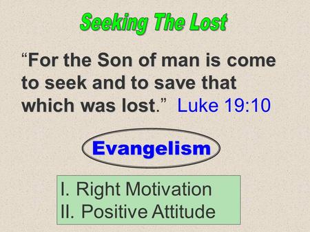 For the Son of man is come to seek and to save that which was lost “For the Son of man is come to seek and to save that which was lost.” Luke 19:10 I.