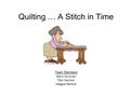 Quilting … A Stitch in Time Team Members Marni Donovan Pam Garmon Maggie Menkus.
