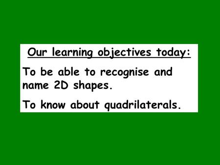 Our learning objectives today: To be able to recognise and name 2D shapes. To know about quadrilaterals.