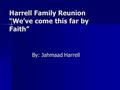 Harrell Family Reunion “We’ve come this far by Faith” By: Jahmaad Harrell.