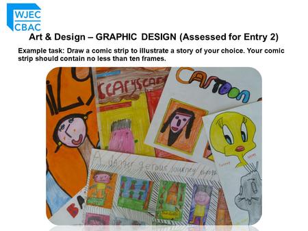 Art & Design – GRAPHIC DESIGN (Assessed for Entry 2) Example task: Draw a comic strip to illustrate a story of your choice. Your comic strip should contain.