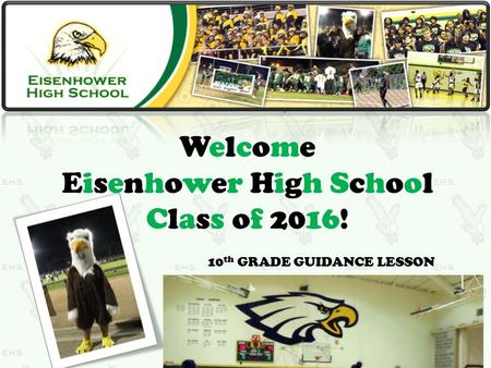 Welcome Eisenhower High School Class of 2016! 10 th GRADE GUIDANCE LESSON.