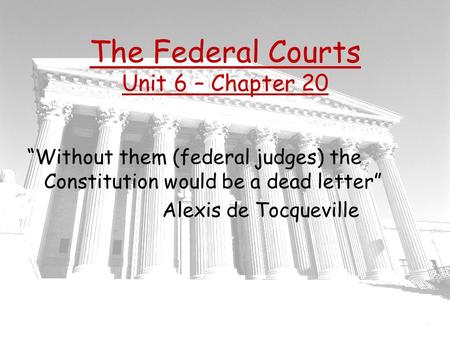 The Federal Courts Unit 6 – Chapter 20 “Without them (federal judges) the Constitution would be a dead letter” Alexis de Tocqueville.