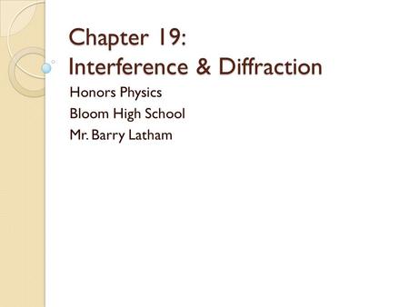 Chapter 19: Interference & Diffraction Honors Physics Bloom High School Mr. Barry Latham.