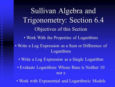 Sullivan Algebra and Trigonometry: Section 6.4 Objectives of this Section Work With the Properties of Logarithms Write a Log Expression as a Sum or Difference.