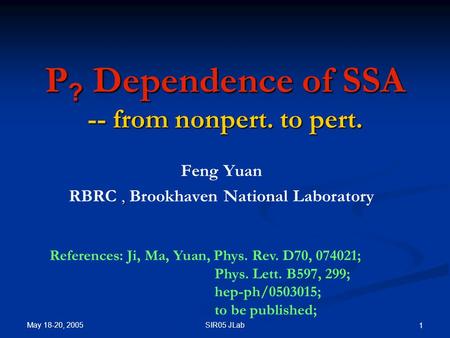 May 18-20, 2005 SIR05 JLab 1 P ? Dependence of SSA -- from nonpert. to pert. Feng Yuan, RBRC, Brookhaven National Laboratory References: Ji, Ma, Yuan,