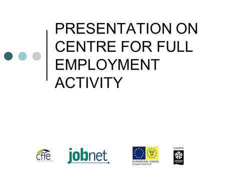 PRESENTATION ON CENTRE FOR FULL EMPLOYMENT ACTIVITY.