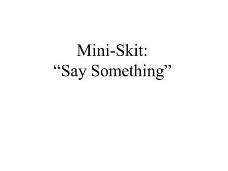 Mini-Skit: “Say Something”. How many different ways are there to say… “I have nothing to say” What are some situations that a person could use this in?