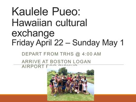 Kaulele Pueo: Hawaiian cultural exchange Friday April 22 – Sunday May 1 DEPART FROM 4:00 AM ARRIVE AT BOSTON LOGAN AIRPORT FOR PICKUP.