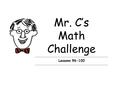 Mr. C’s Math Challenge Lessons 96-100. Lesson 96 Can you figure this? Rachel is 5’4”, Steve is 4’11”, and Cecil is 5’6” tall. 1.Change each child’s height.