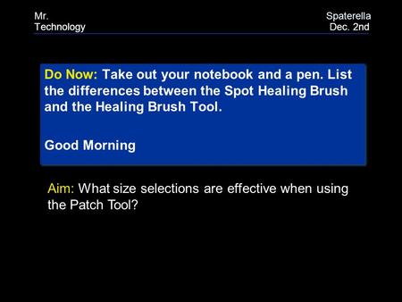 Do Now: Take out your notebook and a pen. List the differences between the Spot Healing Brush and the Healing Brush Tool. Good Morning Do Now: Take out.