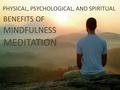 BENEFITS OF MINDFULNESS MEDITATION PHYSICAL, PSYCHOLOGICAL, AND SPIRITUAL.