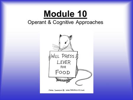 Module 10 Operant & Cognitive Approaches. Thorndike’s Law of Effect l Behaviors followed by positive consequences are strengthened while behaviors followed.