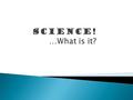 Science is NOT:  a bunch of facts about animals, plants, computers, etc.  a boring subject in school!  TRUTH.