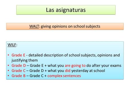 Las asignaturas WALT: giving opinions on school subjects WILF: Grade E - detailed description of school subjects, opinions and justifying them Grade D.