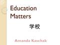 Education Matters 学校. Education Chinese, unlike other cultures, place a great importance on education. ◦ For example, on Saturday afternoons, 7 year old.