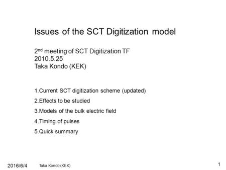 2016/6/4 Taka Kondo (KEK) 1 Issues of the SCT Digitization model 2 nd meeting of SCT Digitization TF 2010.5.25 Taka Kondo (KEK) 1.Current SCT digitization.