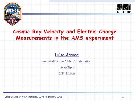 Lake Louise Winter Institute, 23rd February, 20051 Cosmic Ray Velocity and Electric Charge Measurements in the AMS experiment Luísa Arruda on behalf of.