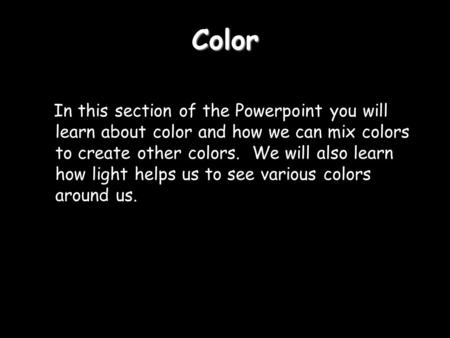 Color In this section of the Powerpoint you will learn about color and how we can mix colors to create other colors. We will also learn how light helps.