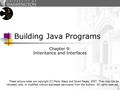 1 Building Java Programs Chapter 9: Inheritance and Interfaces These lecture notes are copyright (C) Marty Stepp and Stuart Reges, 2007. They may not be.