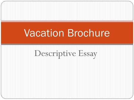 Descriptive Essay Vacation Brochure. Intro Grab your audience’s attention with a creative hook! Introduce your vacation destination with basic information: