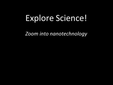 Explore Science! Zoom into nanotechnology. Overview Hands-on STEM Nano 101.