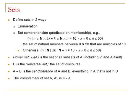 Sets Define sets in 2 ways  Enumeration  Set comprehension (predicate on membership), e.g., {n | n  N   k  k  N  n = 10  k  0  n  50} the set.