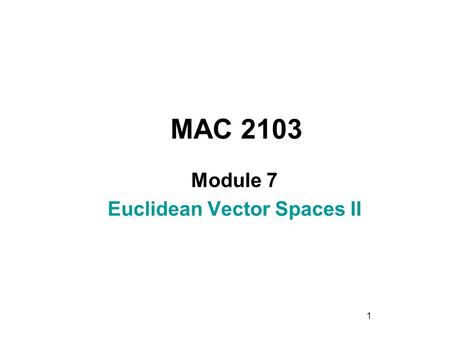 1 MAC 2103 Module 7 Euclidean Vector Spaces II. 2 Rev.F09 Learning Objectives Upon completing this module, you should be able to: 1. Determine if a linear.