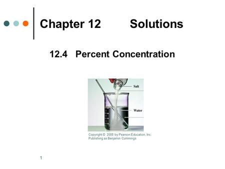 1 Chapter 12Solutions 12.4 Percent Concentration Copyright © 2008 by Pearson Education, Inc. Publishing as Benjamin Cummings.