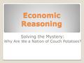 Economic Reasoning Solving the Mystery: Why Are We a Nation of Couch Potatoes?