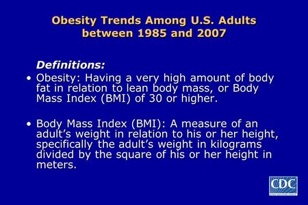 Obesity Trends Among U.S. Adults between 1985 and 2007 Definitions: Obesity: Having a very high amount of body fat in relation to lean body mass, or Body.