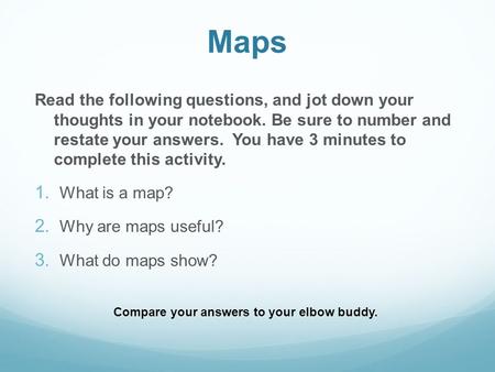 Maps Read the following questions, and jot down your thoughts in your notebook. Be sure to number and restate your answers. You have 3 minutes to complete.