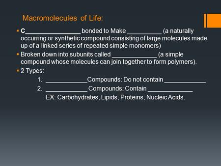 Macromolecules of Life:  C________________ bonded to Make __________ (a naturally occurring or synthetic compound consisting of large molecules made up.