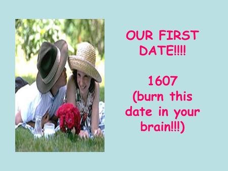 OUR FIRST DATE!!!! 1607 (burn this date in your brain!!!)