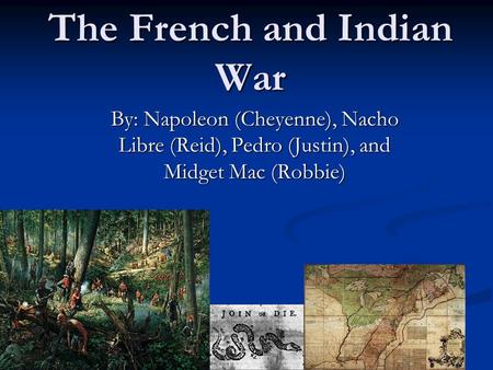 The French and Indian War By: Napoleon (Cheyenne), Nacho Libre (Reid), Pedro (Justin), and Midget Mac (Robbie)